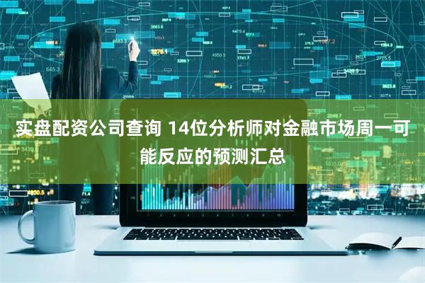 实盘配资公司查询 14位分析师对金融市场周一可能反应的预测汇总