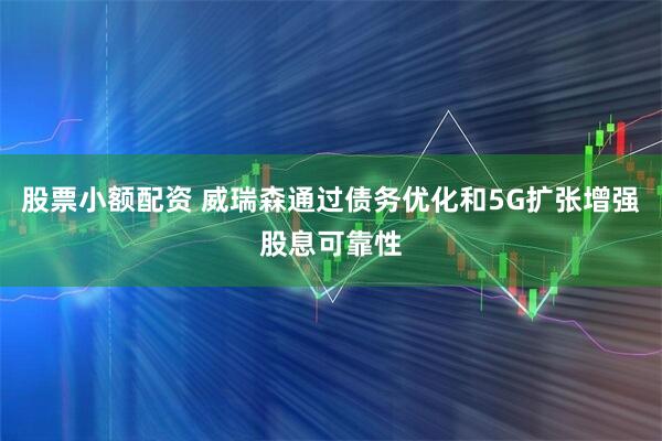 股票小额配资 威瑞森通过债务优化和5G扩张增强股息可靠性