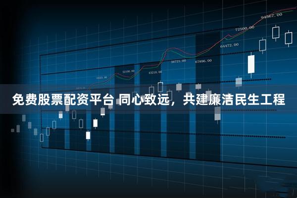 免费股票配资平台 同心致远，共建廉洁民生工程