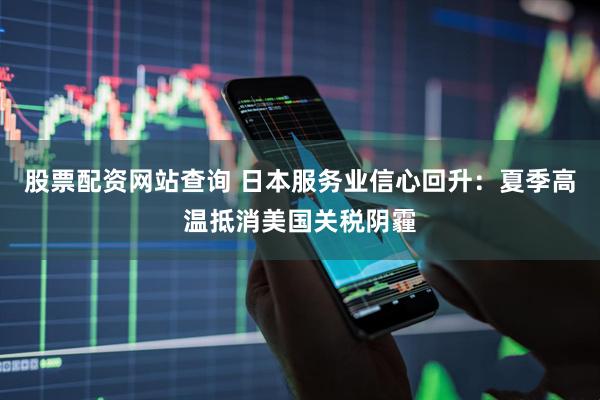 股票配资网站查询 日本服务业信心回升：夏季高温抵消美国关税阴霾