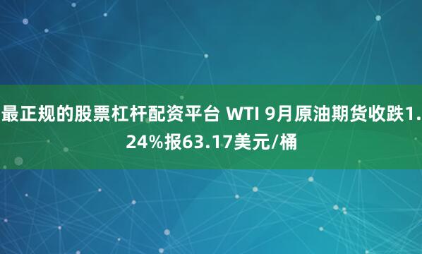 最正规的股票杠杆配资平台 WTI 9月原油期货收跌1.24%报63.17美元/桶