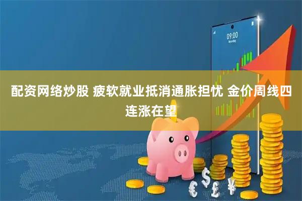 配资网络炒股 疲软就业抵消通胀担忧 金价周线四连涨在望