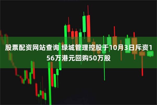 股票配资网站查询 绿城管理控股于10月3日斥资156万港元回购50万股