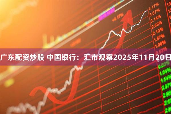 广东配资炒股 中国银行:汇市观察2025年11月20日